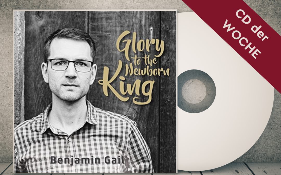 CD der Woche – Benjamin Gail – Glory to the newborn king